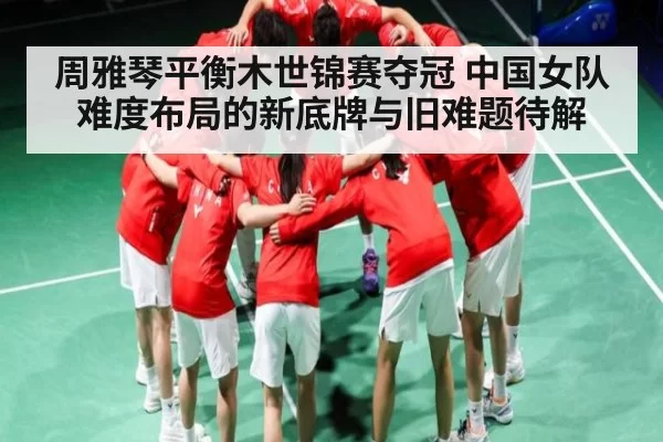 周雅琴平衡木世锦赛夺冠 中国女队难度布局的新底牌与旧难题待解 | FANYAESPORTS