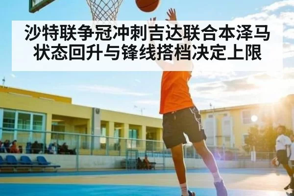 沙特联争冠冲刺吉达联合本泽马状态回升与锋线搭档决定上限 | FANYAESPORTS